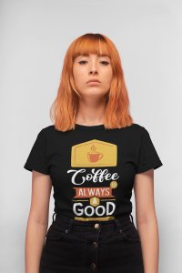 Coffee Is Always A Good Idea - Black - printed t shirt - comfortable round neck cotton.