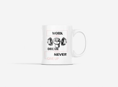 Work Hard, Dream Big, Never Give Up - gym themed printed ceramic white coffee and tea mugs/ cups for gym lovers