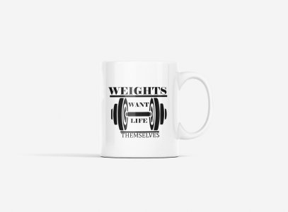 Weights Want Life Themselves, (BG Black) - gym themed printed ceramic white coffee and tea mugs/ cups for gym lovers