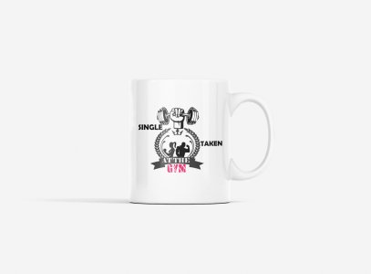 Single, Taken At The Gym - gym themed printed ceramic white coffee and tea mugs/ cups for gym lovers
