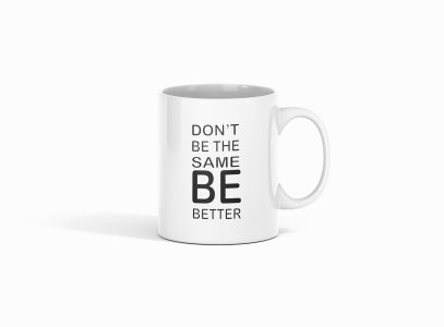 Dont Be The Same Be Better- Printed Coffee Mugs For Bollywood Lovers