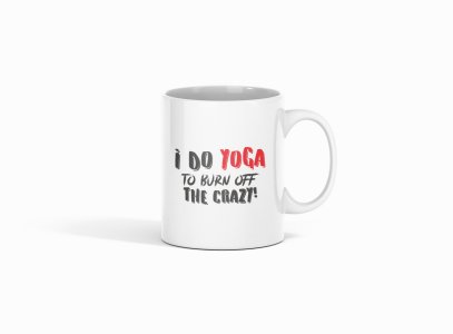 I Do Yoga To Burn Off The Crazy ! - Printed Coffee Mugs For Yoga Lovers